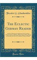 The Eclectic German Reader: A Series of Progressive Selections from the Best Modern German Authors, with Copious Notes; Being an Introductory Part of Woodbury's Eclectic Reader (Classic Reprint)