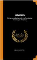 Calvinism: Six Lectures Delivered in the Theological Seminary at Princeton