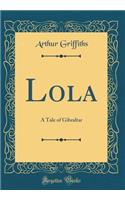 Lola: A Tale of Gibraltar (Classic Reprint): A Tale of Gibraltar (Classic Reprint)