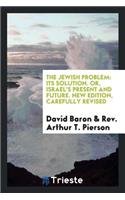 The Jewish Problem, Its Solution, Or, Israel's Present and Future