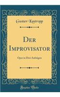 Der Improvisator: Oper in Drei AufzÃ¼gen (Classic Reprint)