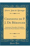 Chansons de P. J. De Béranger, Vol. 2: Anciennes, Nouvelles, Et Inédites, Suivies des Procès Intentés à l'Auteur (Classic Reprint)
