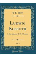 Ludwig Kossuth, Vol. 1: I. Der Agitator; II. Der Minister (Classic Reprint): I. Der Agitator; II. Der Minister (Classic Reprint)