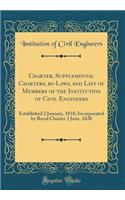 Charter, Supplemental Charters, by-Laws, and List of Members of the Institution of Civil Engineers: Established 2 January, 1818; Incorporated by Royal Charter 3 June, 1828 (Classic Reprint)