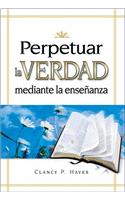 Perpetuar La Verdad Mediante La Ensenanza: Perpetuar La Verdad Mediante La Ensenanza