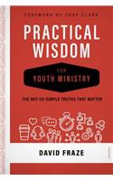 Practical Wisdom for Youth Ministry: The Not-So-Simple Truths That Matter