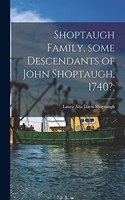 Shoptaugh Family, Some Descendants of John Shoptaugh, 1740?;