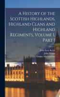 History of the Scottish Highlands, Highland Clans and Highland Regiments, Volume 1, part 1