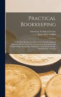 Practical Bookkeeping: A Working Handbook of Elementary Bookkeeping and Approved Modern Methods of Accounting, Including Single Proprietorship, Partnership, Wholesale, Com