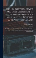 Country Housewife and Lady'S Director, in the Management of a House, and the Delights and Profits of a Farm