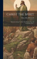 Christ The Spirit: Being An Attempt To State The Primitive View Of Christianity, Part 1