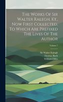 Works Of Sir Walter Ralegh, Kt., Now First Collected, To Which Are Prefixed The Lives Of The Author; Volume 7