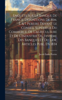 Enquête Sur La Banque De France. Dépositions De Mm. É. & I. Pereire Devant Le Conseil Supérieur Du Commerce, De L'agriculture Et De L'industrie Du Systême Des Banques Et Du Law, Articles Publ. En 1834