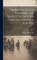 Baptist System Examined, the Church Vindicated, and Sectarianism Rebuked