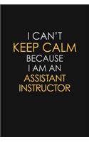 I Can't Keep Calm Because I Am An Assistant Instructor