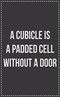 A Cubicle Is a Padded Cell Without a Door