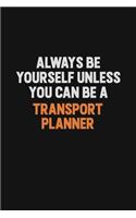 Always Be Yourself Unless You Can Be A Transport Planner