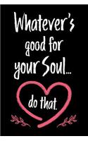 Whatever's Good for Your Soul Do That