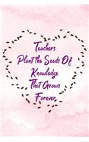 Teachers Plant the Seeds of Knowledge That Grows Forever: Funny Appreciation Theme Message Blank College Lined Ruled Paper Note Book with Numbered and Personalized Pages Seeds Pink Heart Design Cover