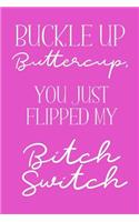 Buckle Up BUTTERCUP, You just flipped my BITCH SWITCH: a humorous and sassy, slightly naughty style journal notebook, perfect for those occasions you need a laugh and when a swear word just sums things u