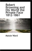 Robert Browning and His World the Private Face 1812-1861