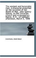 The Ancient and Honorable Man. a Discourse Preached on the Occasion of the Death of Hon. John Quincy
