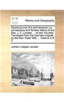 Secret Journal of a Self-Observer; Or, Confessions and Familiar Letters of the REV. J. C. Lavater, ... in Two Volumes. Translated from the German Original, by the REV. Peter Will, ... Volume 2 of 2