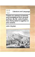 Poems on Various Occasions; And Translations from Several Authors. by Mr. John Dryden. Now First Publish'd Together in One Volume.