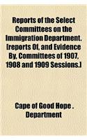 Reports of the Select Committees on the Immigration Department. [Reports Of, and Evidence By, Committees of 1907, 1908 and 1909 Sessions.]