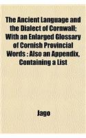 The Ancient Language and the Dialect of Cornwall; With an Enlarged Glossary of Cornish Provincial Words: Also an Appendix, Containing a List