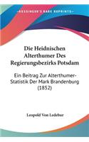 Die Heidnischen Alterthumer Des Regierungsbezirks Potsdam: Ein Beitrag Zur Alterthumer-Statistik Der Mark Brandenburg (1852)(German)