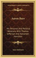 Aaron Burr: His Personal and Political Relations with Thomas Jefferson and Alexander Hamilton(English)