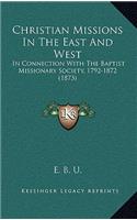 Christian Missions in the East and West: In Connection with the Baptist Missionary Society, 1792-1872 (1873)