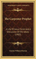 The Carpenter Prophet: A Life Of Jesus Christ And A Discussion Of His Ideals (1902)