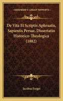 De Vita Et Scriptis Aphraatis, Sapientis Persae, Dissertatio Historico-Theologica (1882)