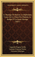 Le Mariage de Raison; Le Diplomate; Cesar, Ou Le Chien Du Chateau; Le Budget D'Un Jeune Menage (1827)