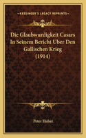 Die Glaubwurdigkeit Casars In Seinem Bericht Uber Den Gallischen Krieg (1914)