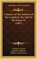 A History Of The Emblem Of The Codfish In The Hall Of The House Of (1895)