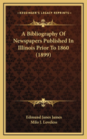 A Bibliography Of Newspapers Published In Illinois Prior To 1860 (1899)