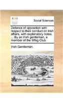 Defence of Opposition with Respect to Their Conduct on Irish Affairs, with Explanatory Notes. ... by an Irish Gentleman, a Member of the Whig Club.