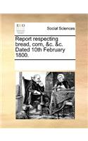 Report Respecting Bread, Corn, &C. &C. Dated 10th February 1800.: (English)