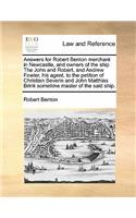 Answers for Robert Benton merchant in Newcastle, and owners of the ship The John and Robert, and Andrew Fowler, his agent, to the petition of Christian Severin and John Matthias Brink sometime master of the said ship.