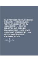 Warhafftiger Abdruck Deren in Sachen Heinrich Julii, Postulirt. Bischoffen Zu Halberstadt Contra Burgerm. Und Rath. Zu Braunschweig Der Stadt Huldigung Betreffend Am Keys. Kammergericht Vorubten Acten: (English)