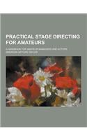 Practical Stage Directing for Amateurs; A Handbook for Amateur Managers and Actors