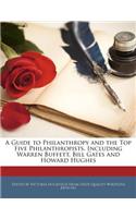 A Guide to Philanthropy and the Top Five Philanthropists, Including Warren Buffett, Bill Gates and Howard Hughes: (English)