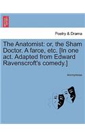 The Anatomist: Or, the Sham Doctor. a Farce, Etc. [In One Act. Adapted from Edward Ravenscroft's Comedy.](English)