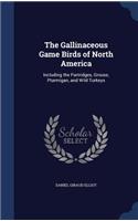 The Gallinaceous Game Birds of North America: Including the Partridges, Grouse, Ptarmigan, and Wild Turkeys