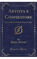 Artista E Cospiratore, Vol. 1: Scena Della Vita Italiana Dopo Il 1831 (Classic Reprint)(Italian)