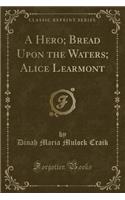 A Hero; Bread Upon the Waters; Alice Learmont (Classic Reprint)