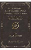 Les Idiotismes Et Les Proverbes de la Conversation Anglaise: ClassÃ©s Suivant Le Plan Des Mots Anglais GroupÃ©s d'AprÃ¨s Le Sens de MM. Bossert Et Beljame (Classic Reprint)